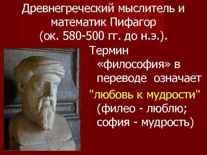 Древнегреческий мыслитель и математик Пифагор (ок. 580 -500 гг. до н. э. ). Термин