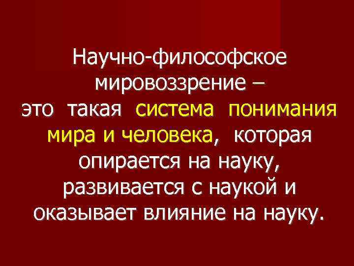 Научно-философское мировоззрение – это такая система понимания мира и человека, которая опирается на науку,