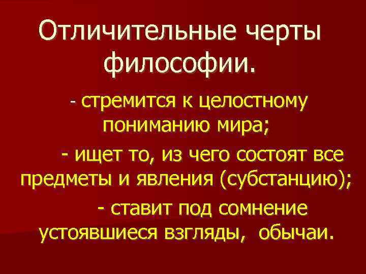 Отличительные черты философии. - стремится к целостному пониманию мира; - ищет то, из чего
