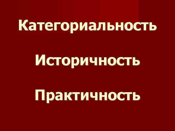 Категориальность Историчность Практичность 