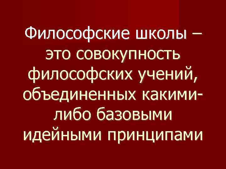 Философские школы – это совокупность философских учений, объединенных какимилибо базовыми идейными принципами 