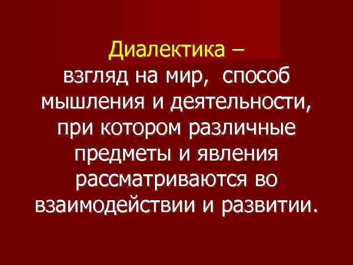 Диалектика – взгляд на мир, способ мышления и деятельности, при котором различные предметы и