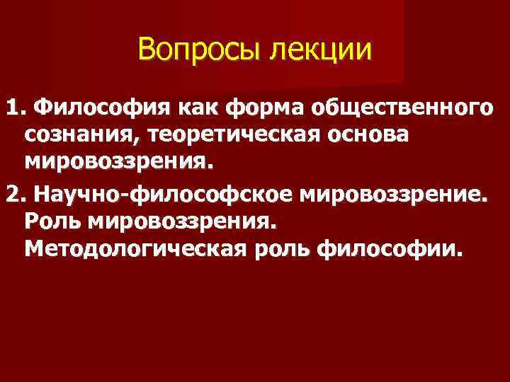 Вопросы лекции 1. Философия как форма общественного сознания, теоретическая основа мировоззрения. 2. Научно-философское мировоззрение.