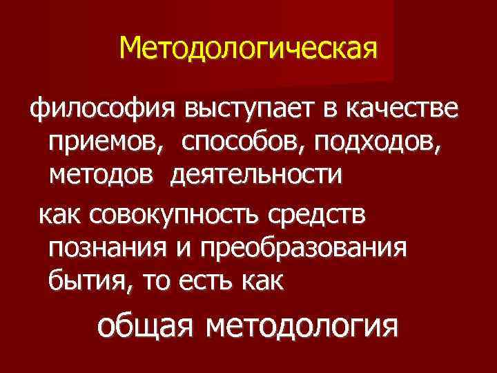 Методологическая философия выступает в качестве приемов, способов, подходов, методов деятельности как совокупность средств познания