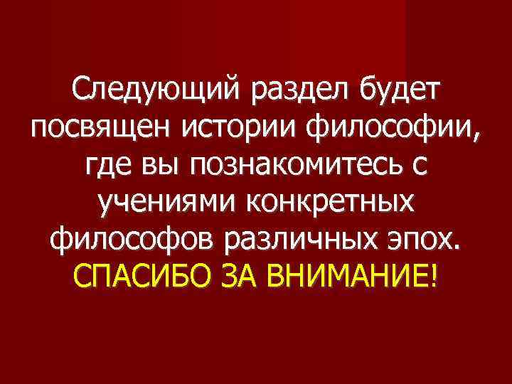 Следующий раздел будет посвящен истории философии, где вы познакомитесь с учениями конкретных философов различных