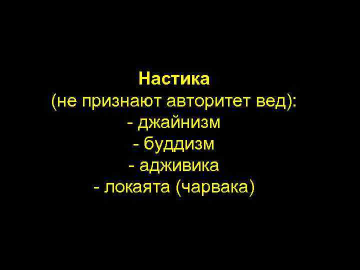 Настика (не признают авторитет вед): - джайнизм - буддизм - адживика - локаята (чарвака)