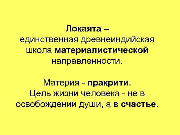Локаята – единственная древнеиндийская школа материалистической направленности. Материя - пракрити. Цель жизни человека -