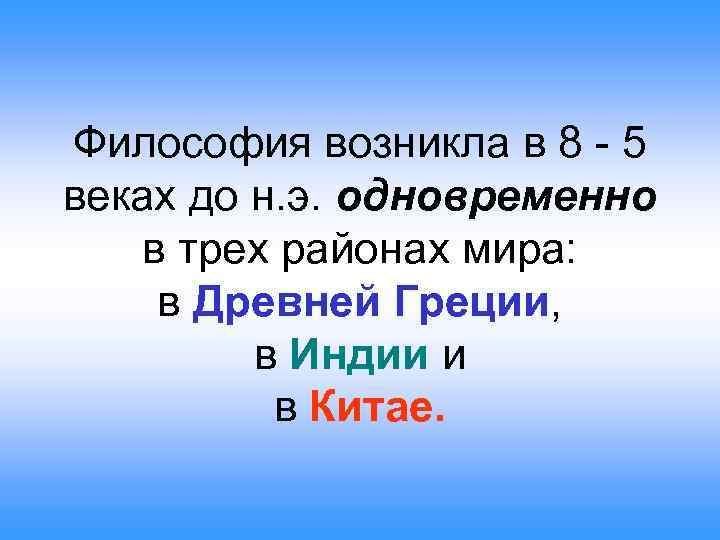 Философия возникла в 8 - 5 веках до н. э. одновременно в трех районах