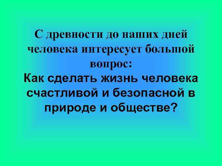 С древности до наших дней человека интересует большой вопрос: Как сделать жизнь человека счастливой