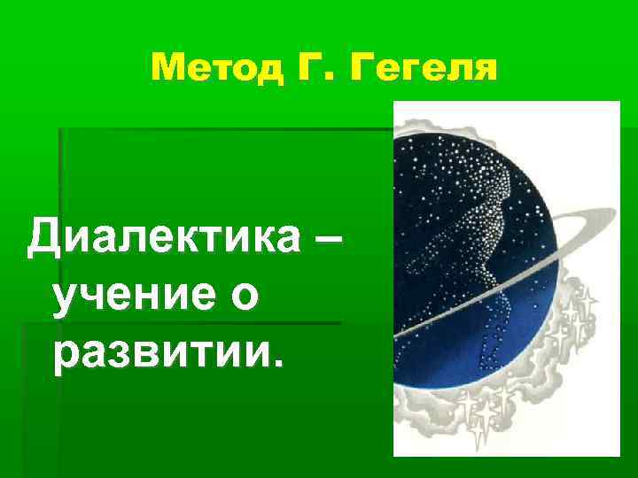 Метод Г. Гегеля Диалектика – учение о развитии. 