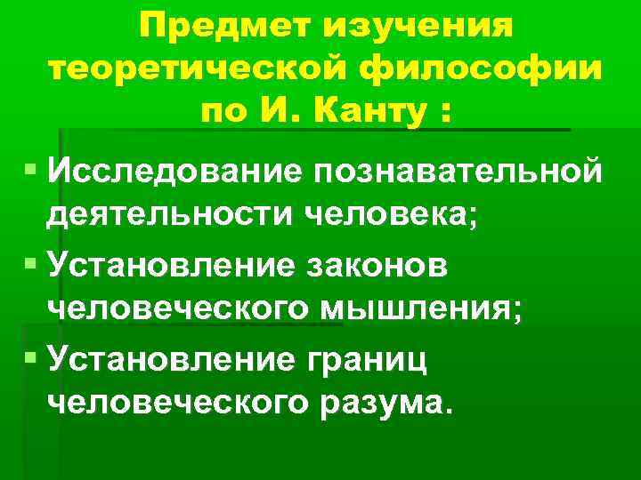 Предмет изучения теоретической философии по И. Канту : Исследование познавательной деятельности человека; Установление законов