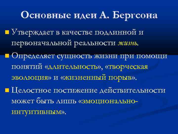 Основные идеи А. Бергсона Утверждает в качестве подлинной и первоначальной реальности жизнь. Определяет сущность