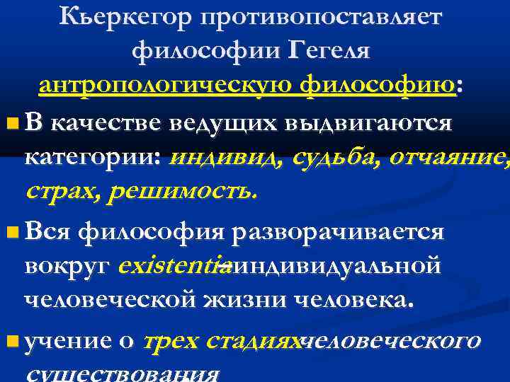 Кьеркегор противопоставляет философии Гегеля антропологическую философию: В качестве ведущих выдвигаются категории: индивид, судьба, отчаяние,