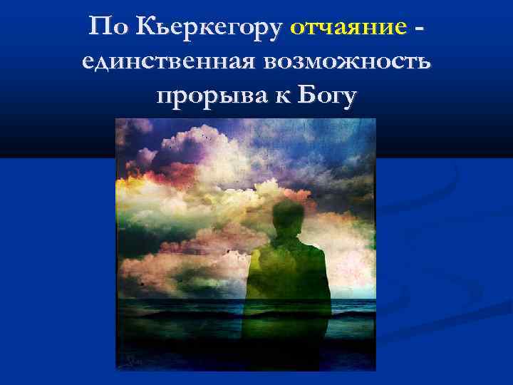 По Кьеркегору отчаяние единственная возможность прорыва к Богу 