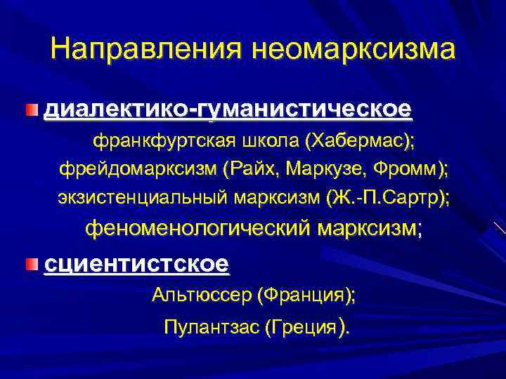 Направления неомарксизма диалектико-гуманистическое франкфуртская школа (Хабермас); фрейдомарксизм (Райх, Маркузе, Фромм); экзистенциальный марксизм (Ж. -П.