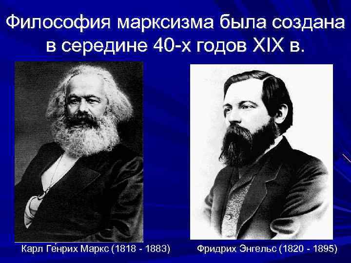 Философия марксизма была создана в середине 40 -х годов XIX в. Карл Ге нрих