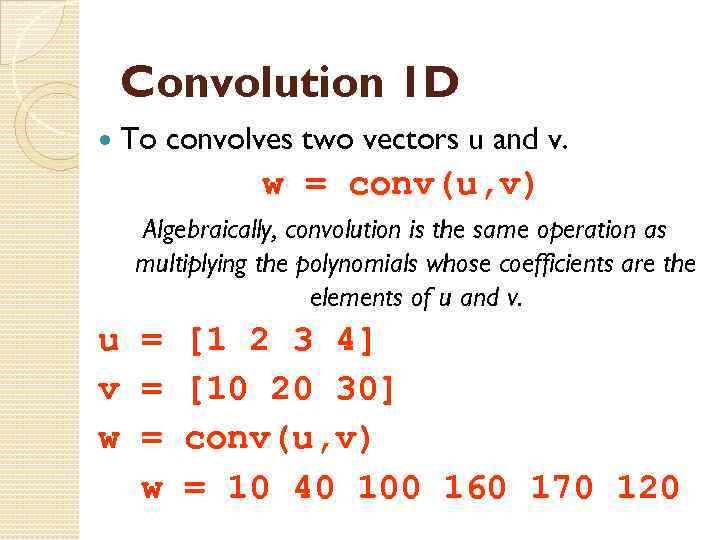 Convolution 1 D To convolves two vectors u and v. w = conv(u, v)