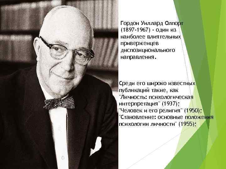 Гордон Уиллард Олпорт (1897 -1967) - один из наиболее влиятельных приверженцев диспозиционального направления. Среди