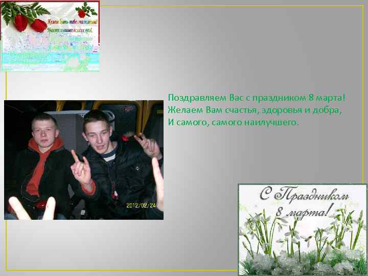 Поздравляем Вас с праздником 8 марта! Желаем Вам счастья, здоровья и добра, И самого,