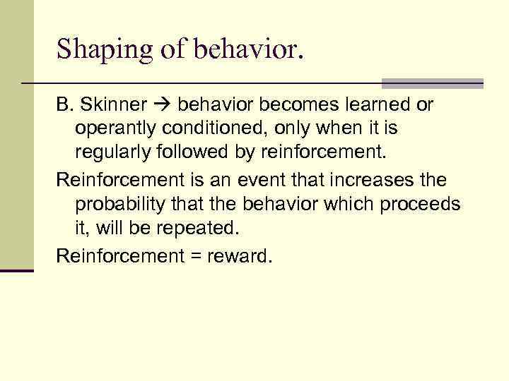 Shaping of behavior. B. Skinner behavior becomes learned or operantly conditioned, only when it