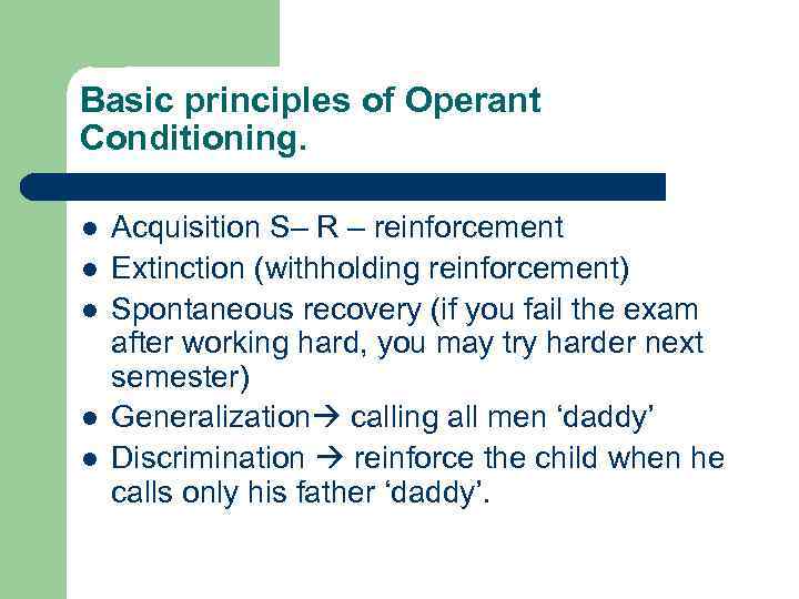 Basic principles of Operant Conditioning. l l l Acquisition S– R – reinforcement Extinction