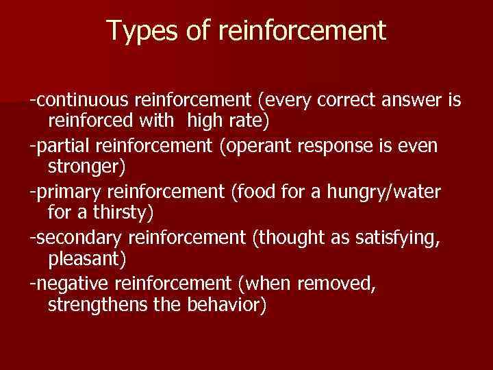 Types of reinforcement -continuous reinforcement (every correct answer is reinforced with high rate) -partial