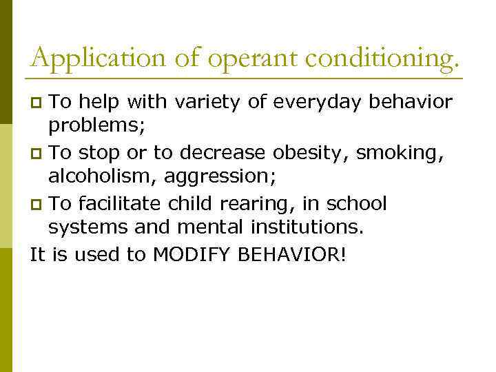 Application of operant conditioning. To help with variety of everyday behavior problems; p To