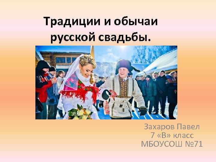 Традиции и обычаи русской свадьбы. Захаров Павел 7 «В» класс МБОУСОШ № 71 