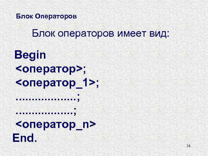 Блок Операторов Блок операторов имеет вид: Begin <оператор>; <оператор_1>; . . ; <оператор_n> End.