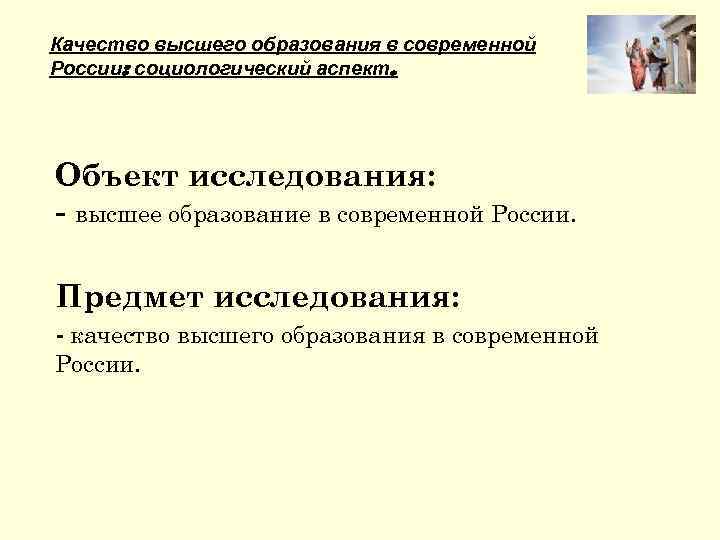 Качество высшего образования в современной России: социологический аспект. Объект исследования: - высшее образование в