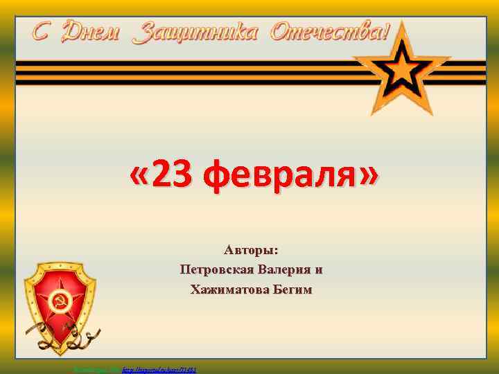  « 23 февраля» Авторы: Петровская Валерия и Хажиматова Бегим Матюшкина А. В. http: