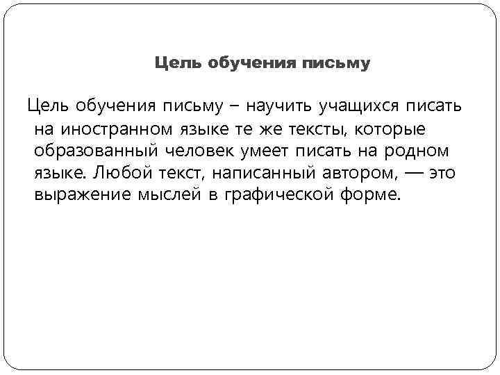 Цель обучения письму – научить учащихся писать на иностранном языке те же тексты, которые