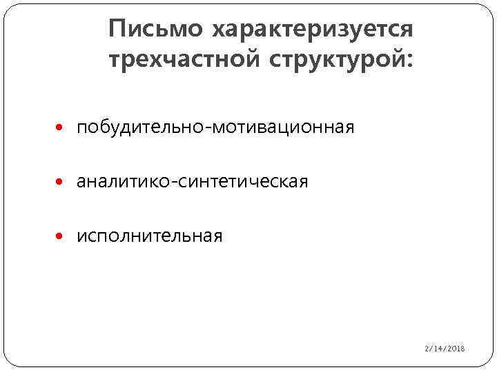 Письмо характеризуется трехчастной структурой: побудительно-мотивационная аналитико-синтетическая исполнительная 2/14/2018 