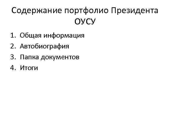 Содержание портфолио Президента ОУСУ 1. 2. 3. 4. Общая информация Автобиография Папка документов Итоги