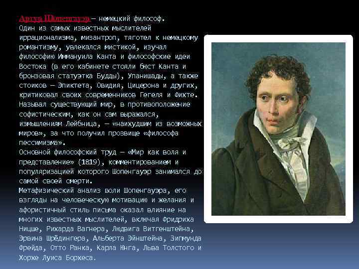 Артур Шопенгауэр — немецкий философ. Один из самых известных мыслителей иррационализма, мизантроп, тяготел к