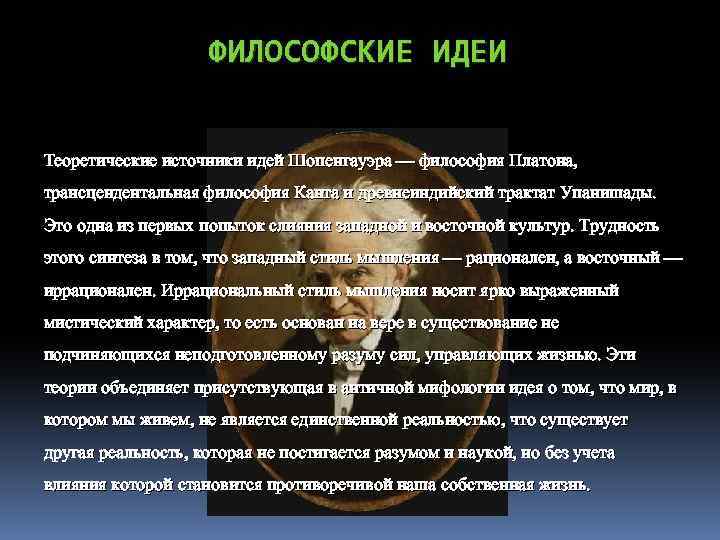 ФИЛОСОФСКИЕ ИДЕИ Теоретические источники идей Шопенгауэра — философия Платона, трансцендентальная философия Канта и древнеиндийский