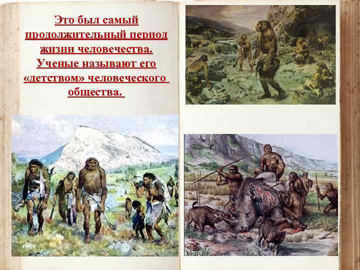 Это был самый продолжительный период жизни человечества. Ученые называют его «детством» человеческого общества. 