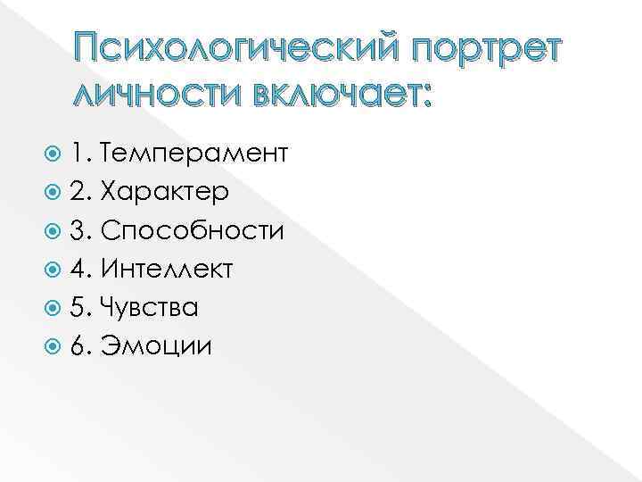 Психологический портрет личности включает: 1. Темперамент 2. Характер 3. Способности 4. Интеллект 5. Чувства
