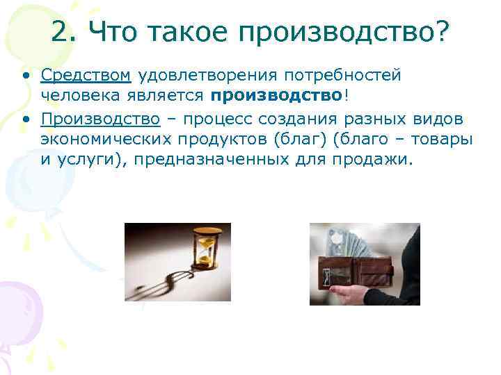 2. Что такое производство? • Средством удовлетворения потребностей человека является производство! • Производство –