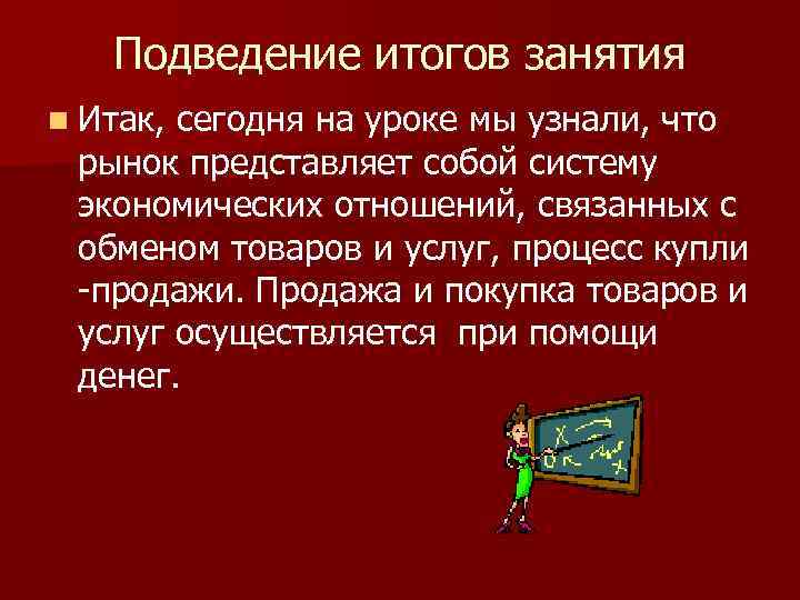 Подведение итогов занятия n Итак, сегодня на уроке мы узнали, что рынок представляет собой