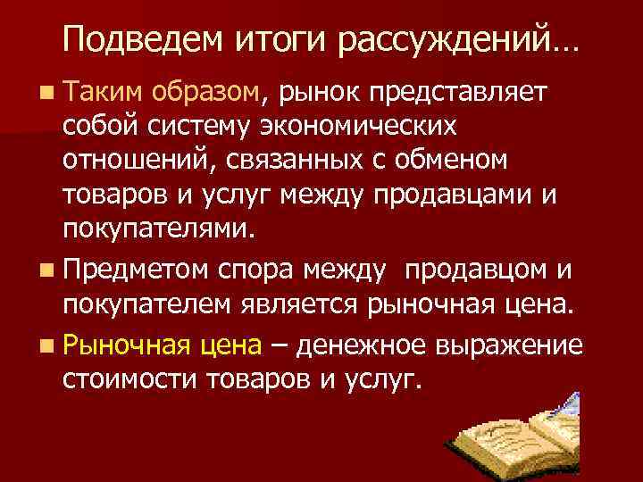 Подведем итоги рассуждений… n Таким образом, рынок представляет собой систему экономических отношений, связанных с