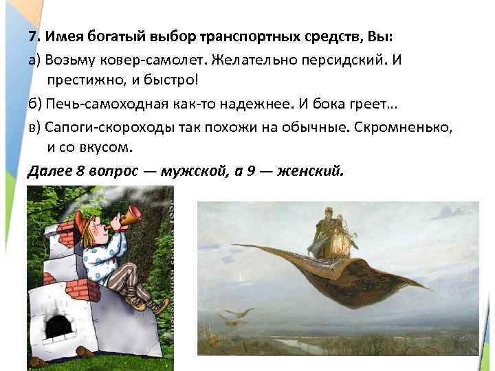 7. Имея богатый выбор транспортных средств, Вы: а) Возьму ковер-самолет. Желательно персидский. И престижно,