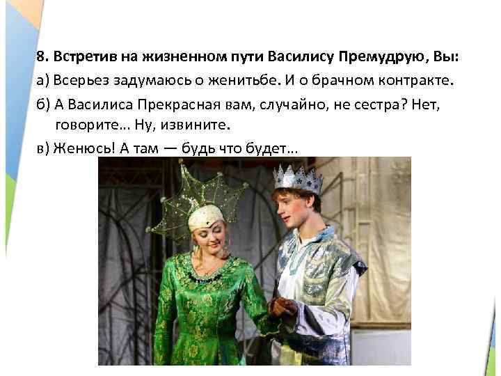 8. Встретив на жизненном пути Василису Премудрую, Вы: а) Всерьез задумаюсь о женитьбе. И