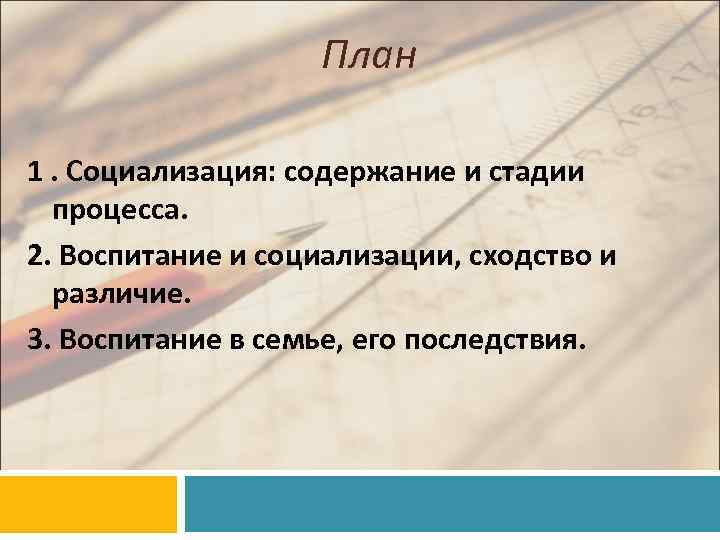 План 1. Социализация: содержание и стадии процесса. 2. Воспитание и социализации, сходство и различие.