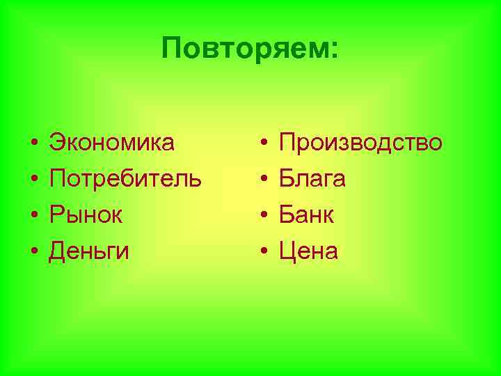 Повторяем: • • Экономика Потребитель Рынок Деньги • • Производство Блага Банк Цена 