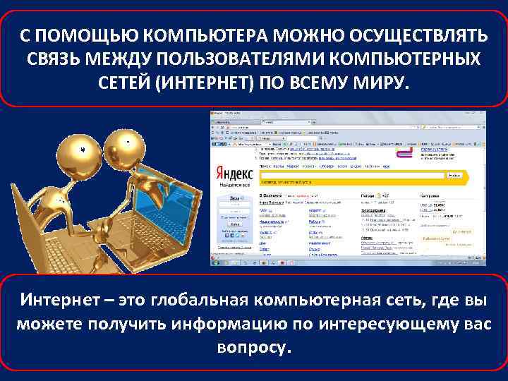 С ПОМОЩЬЮ КОМПЬЮТЕРА МОЖНО ОСУЩЕСТВЛЯТЬ СВЯЗЬ МЕЖДУ ПОЛЬЗОВАТЕЛЯМИ КОМПЬЮТЕРНЫХ СЕТЕЙ (ИНТЕРНЕТ) ПО ВСЕМУ МИРУ.
