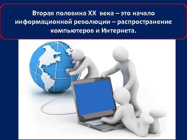 Вторая половина XX века – это начало информационной революции – распространение компьютеров и Интернета.