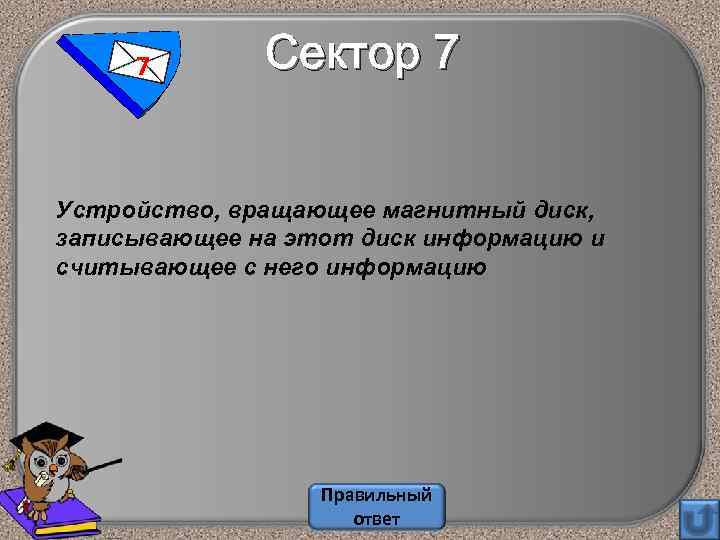 7 Сектор 7 Устройство, вращающее магнитный диск, записывающее на этот диск информацию и считывающее