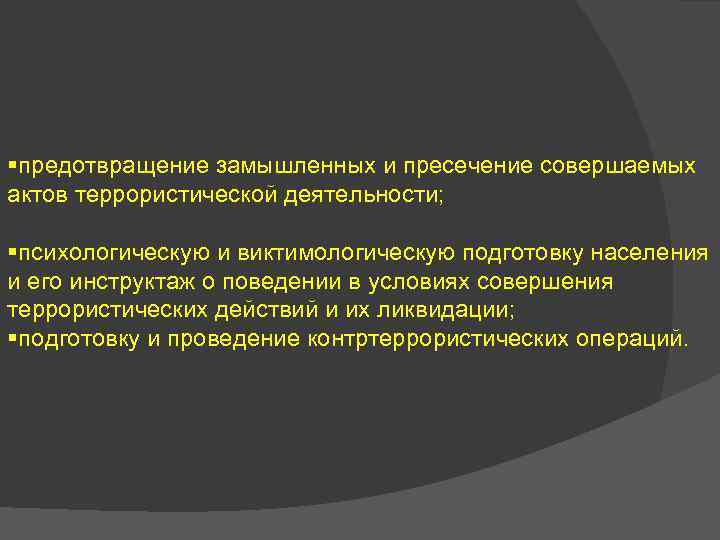 §предотвращение замышленных и пресечение совершаемых актов террористической деятельности; §психологическую и виктимологическую подготовку населения и