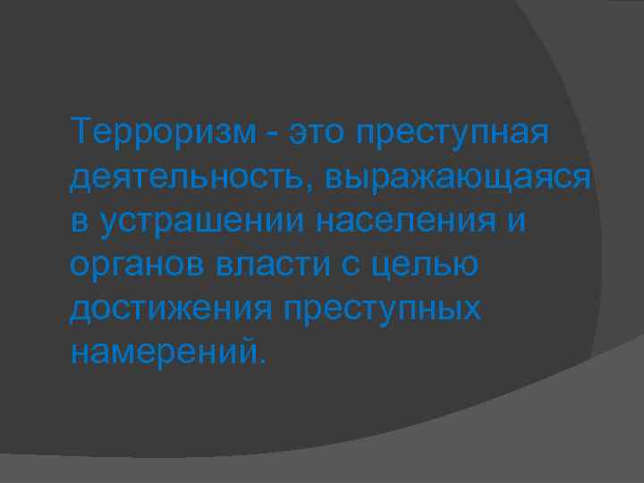 Терроризм - это преступная деятельность, выражающаяся в устрашении населения и органов власти с целью